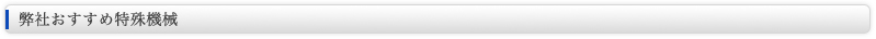 弊社おすすめ特殊機械